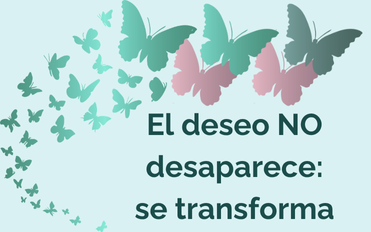 EL DESEO NO DESAPARECE: SE TRANSFORMA